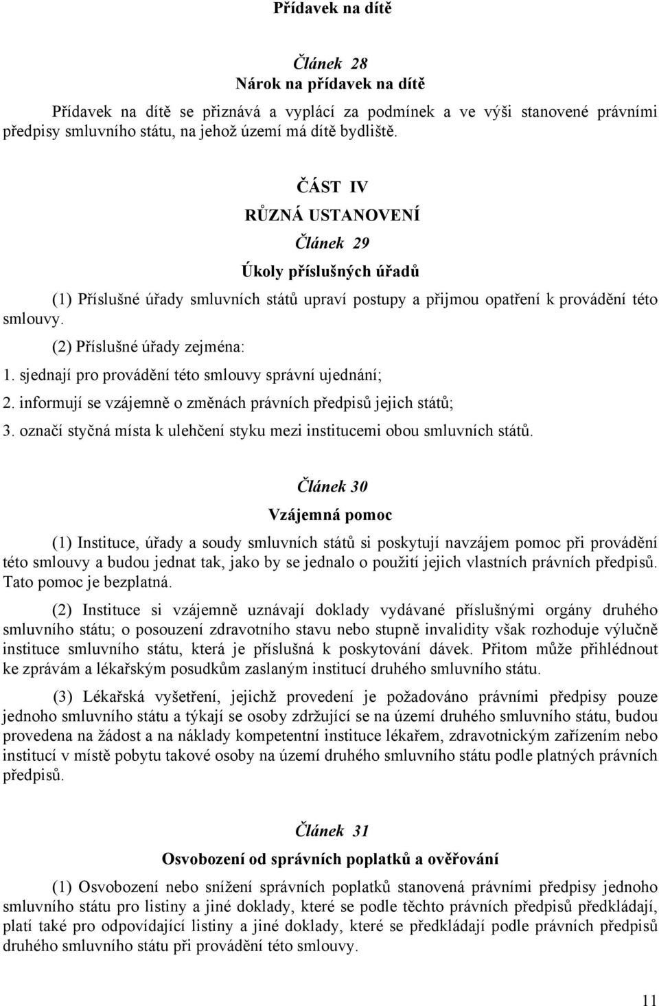 sjednají pro provádění této smlouvy správní ujednání; 2. informují se vzájemně o změnách právních předpisů jejich států; 3. označí styčná místa k ulehčení styku mezi institucemi obou smluvních států.