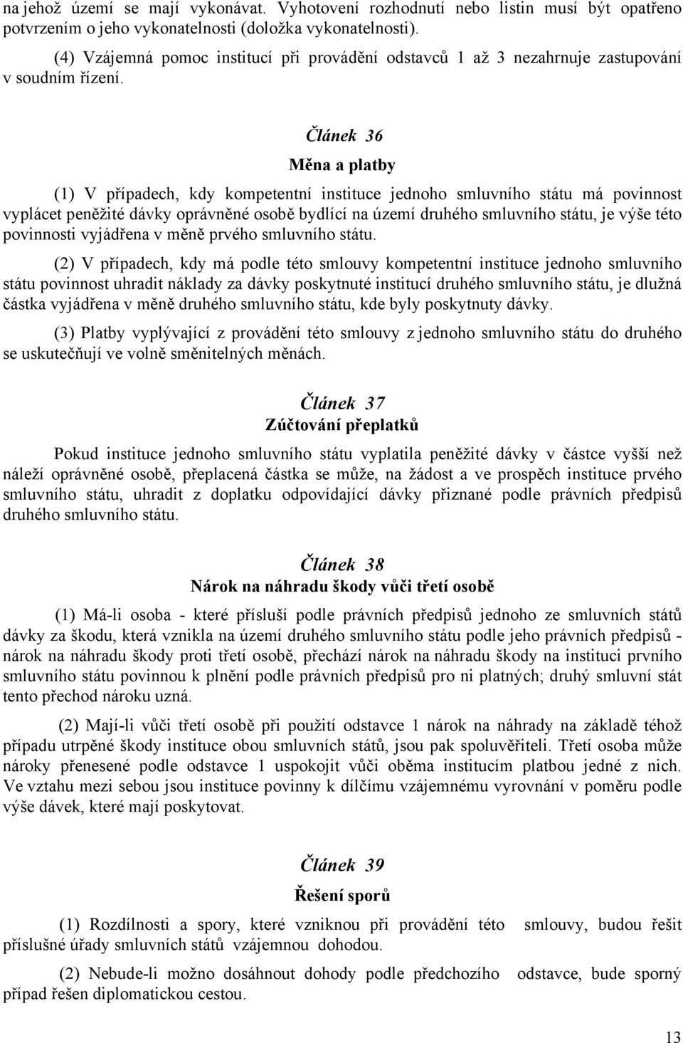 Článek 36 Měna a platby (1) V případech, kdy kompetentní instituce jednoho smluvního státu má povinnost vyplácet peněžité dávky oprávněné osobě bydlící na území druhého smluvního státu, je výše této