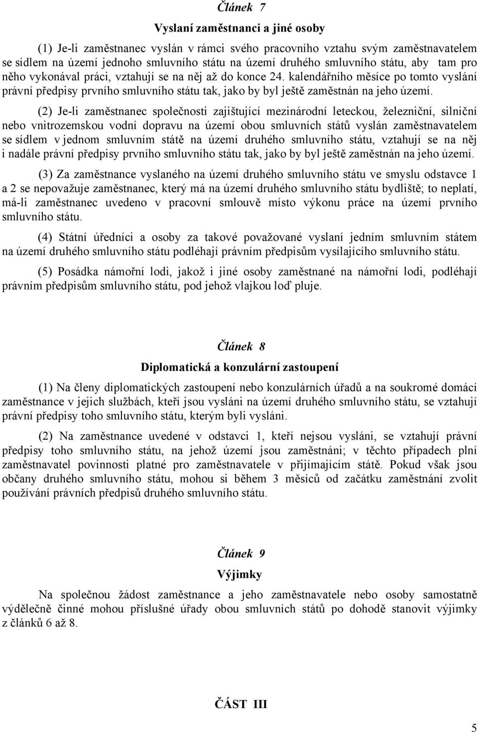 (2) Je-li zaměstnanec společnosti zajištující mezinárodní leteckou, železniční, silniční nebo vnitrozemskou vodní dopravu na území obou smluvních států vyslán zaměstnavatelem se sídlem v jednom