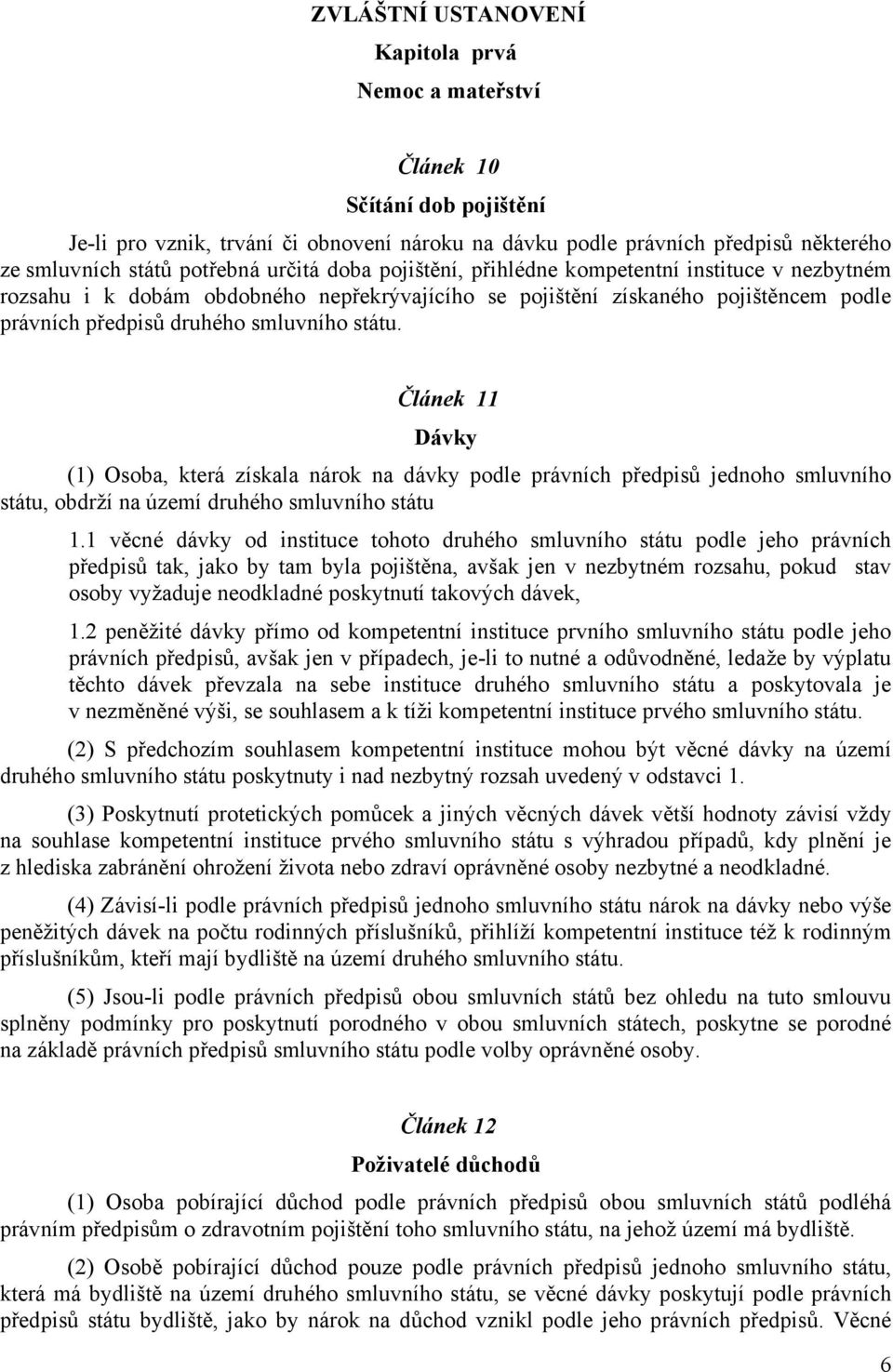 Článek 11 Dávky (1) Osoba, která získala nárok na dávky podle právních předpisů jednoho smluvního státu, obdrží na území druhého smluvního státu 1.