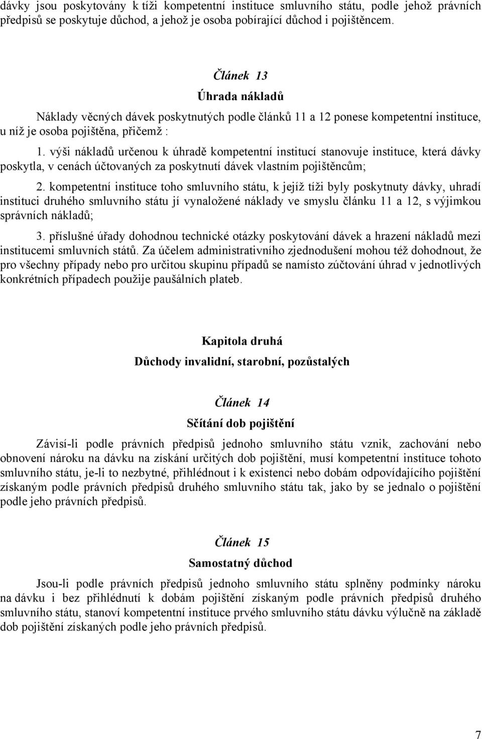 výši nákladů určenou k úhradě kompetentní institucí stanovuje instituce, která dávky poskytla, v cenách účtovaných za poskytnutí dávek vlastním pojištěncům; 2.