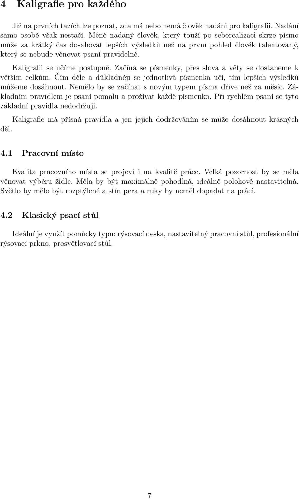 Kaligrafii se učíme postupně. Začíná se písmenky, přes slova a věty se dostaneme k větším celkům. Čím déle a důkladněji se jednotlivá písmenka učí, tím lepších výsledků můžeme dosáhnout.