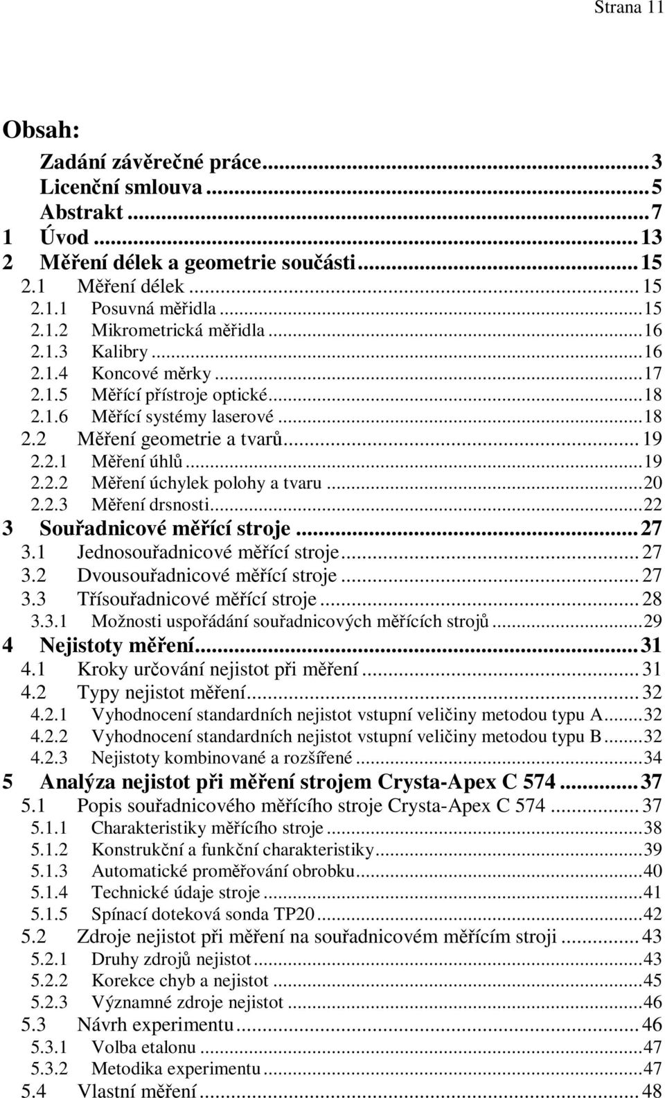 ..20 2.2.3 Mení drsnosti...22 3 Souadnicové mící stroje...27 3.1 Jednosouadnicové mící stroje... 27 3.2 Dvousouadnicové mící stroje... 27 3.3 Tísouadnicové mící stroje... 28 3.3.1 Možnosti uspoádání souadnicových mících stroj.