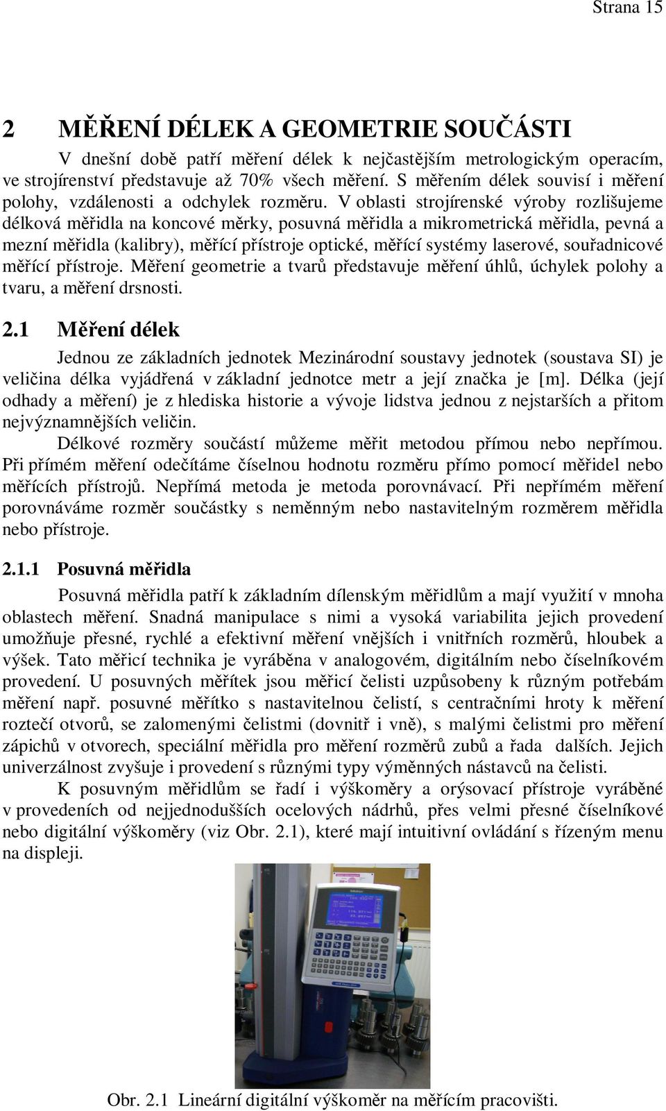 V oblasti strojírenské výroby rozlišujeme délková midla na koncové mrky, posuvná midla a mikrometrická midla, pevná a mezní midla (kalibry), mící pístroje optické, mící systémy laserové, souadnicové