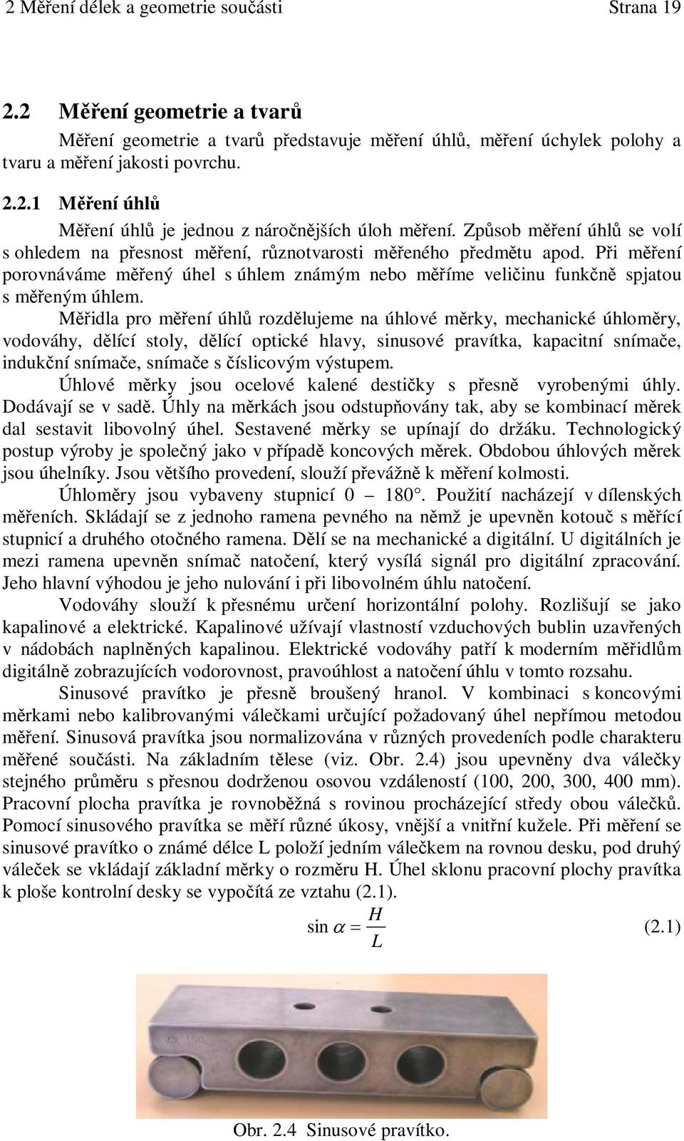 Midla pro mení úhl rozdlujeme na úhlové mrky, mechanické úhlomry, vodováhy, dlící stoly, dlící optické hlavy, sinusové pravítka, kapacitní snímae, indukní snímae, snímae s íslicovým výstupem.
