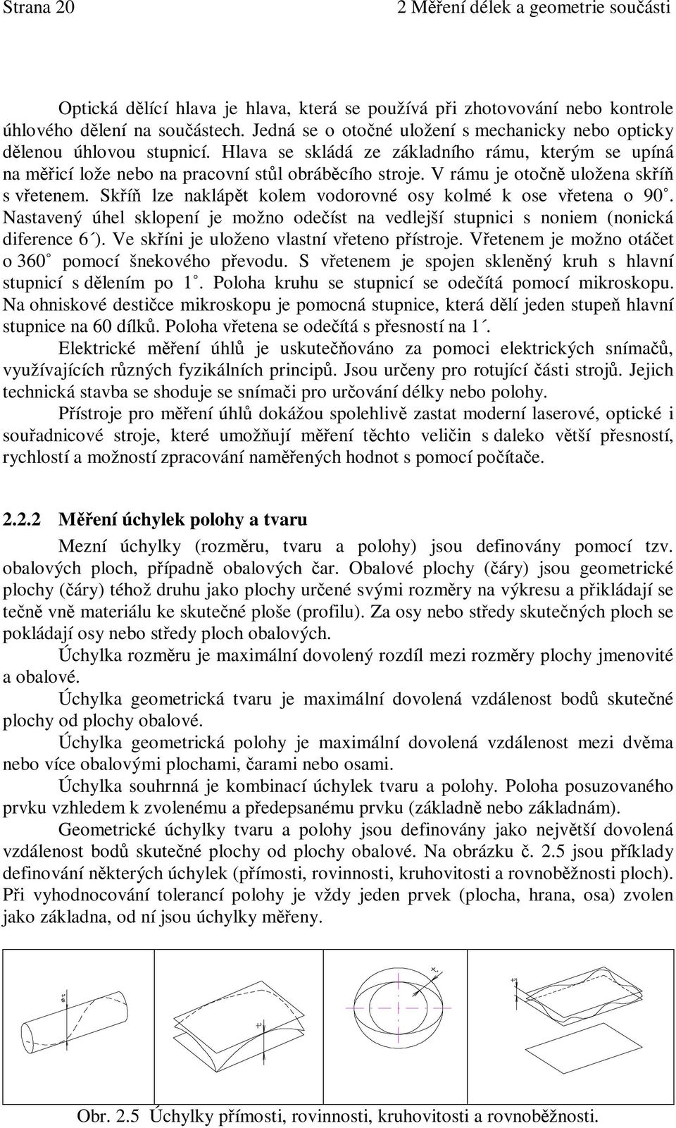 V rámu je oton uložena skí s vetenem. Skí lze naklápt kolem vodorovné osy kolmé k ose vetena o 90. Nastavený úhel sklopení je možno odeíst na vedlejší stupnici s noniem (nonická diference 6 ).