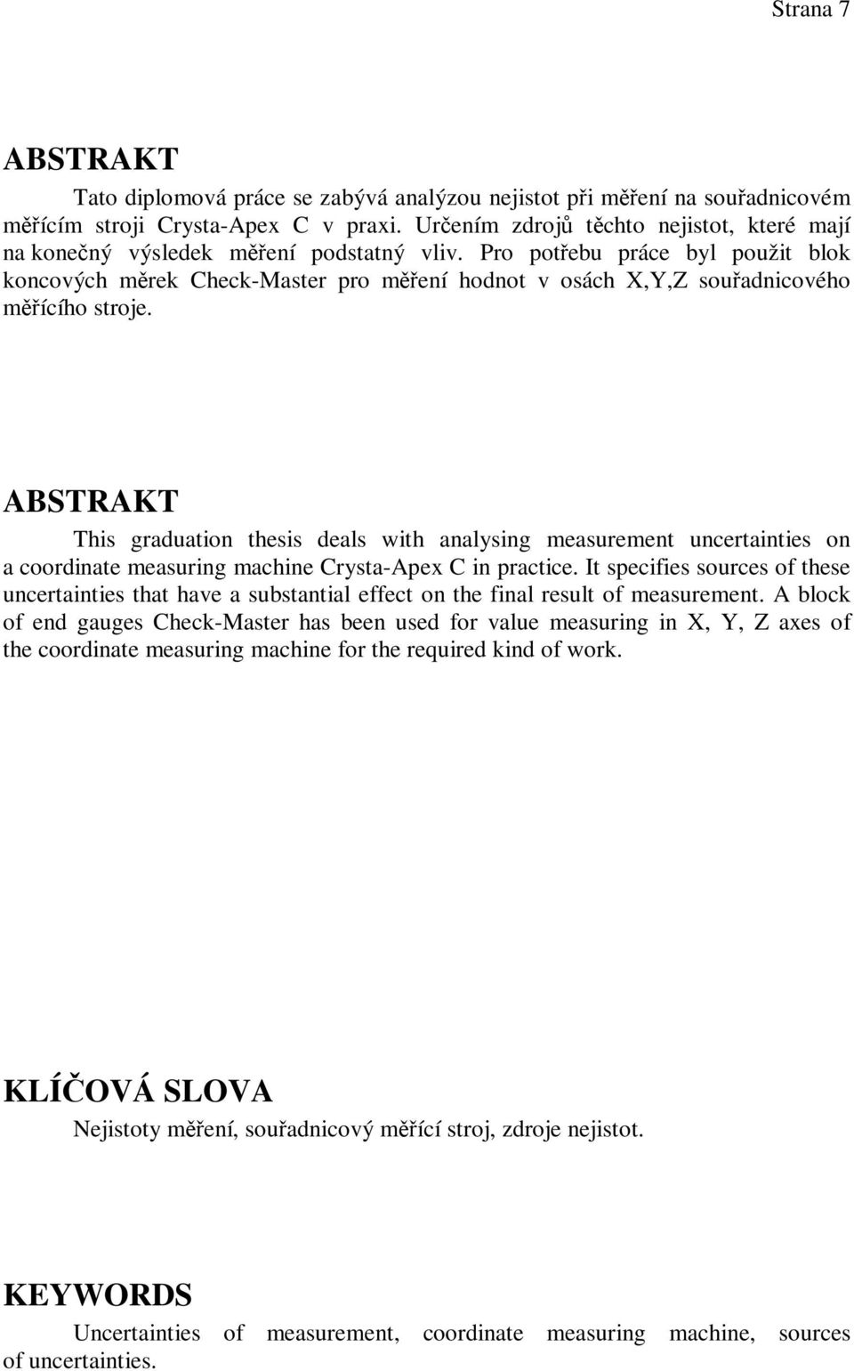 ABSTRAKT This graduation thesis deals with analysing measurement uncertainties on a coordinate measuring machine Crysta-Apex C in practice.