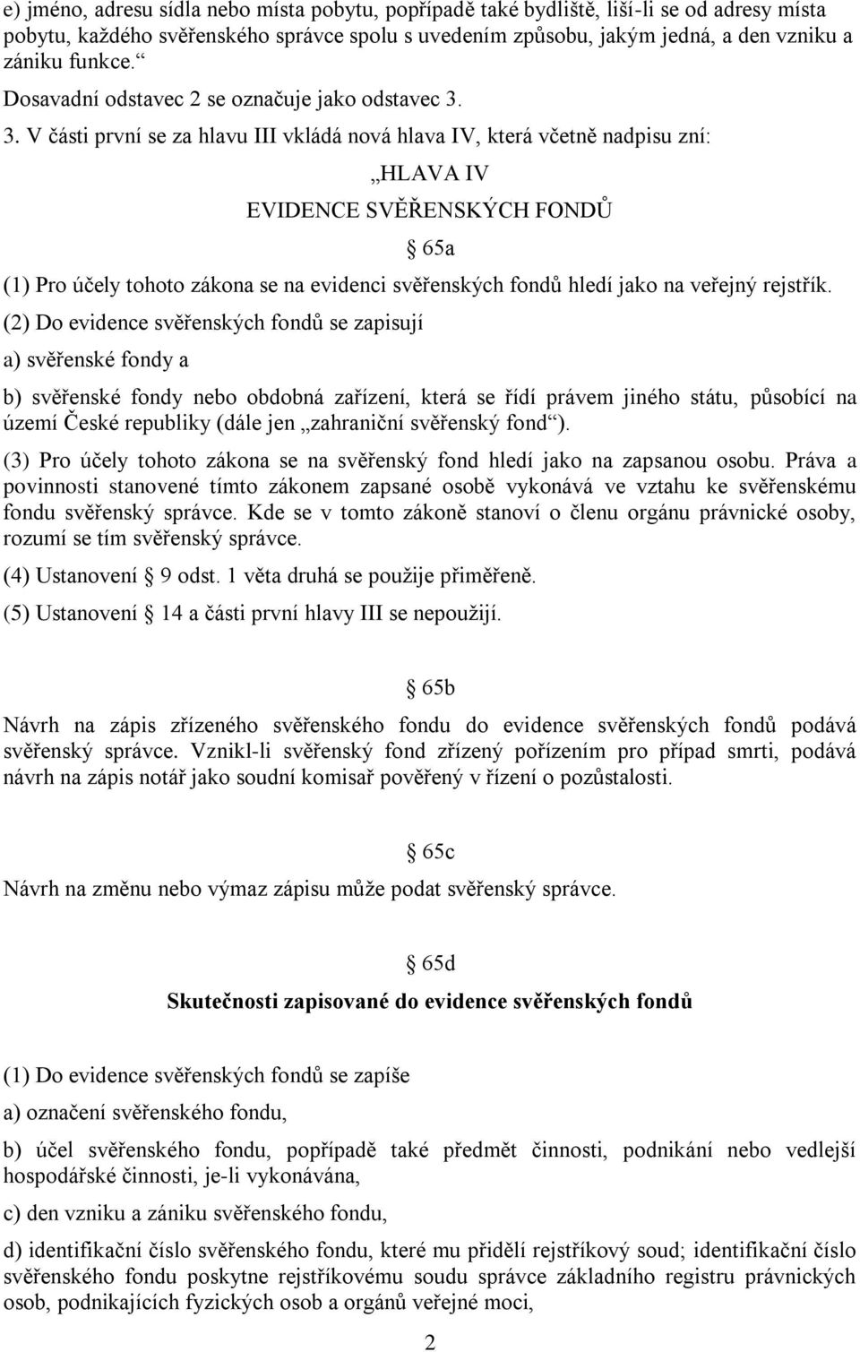 3. V části první se za hlavu III vkládá nová hlava IV, která včetně nadpisu zní: HLAVA IV EVIDENCE SVĚŘENSKÝCH FONDŮ 65a (1) Pro účely tohoto zákona se na evidenci svěřenských fondů hledí jako na