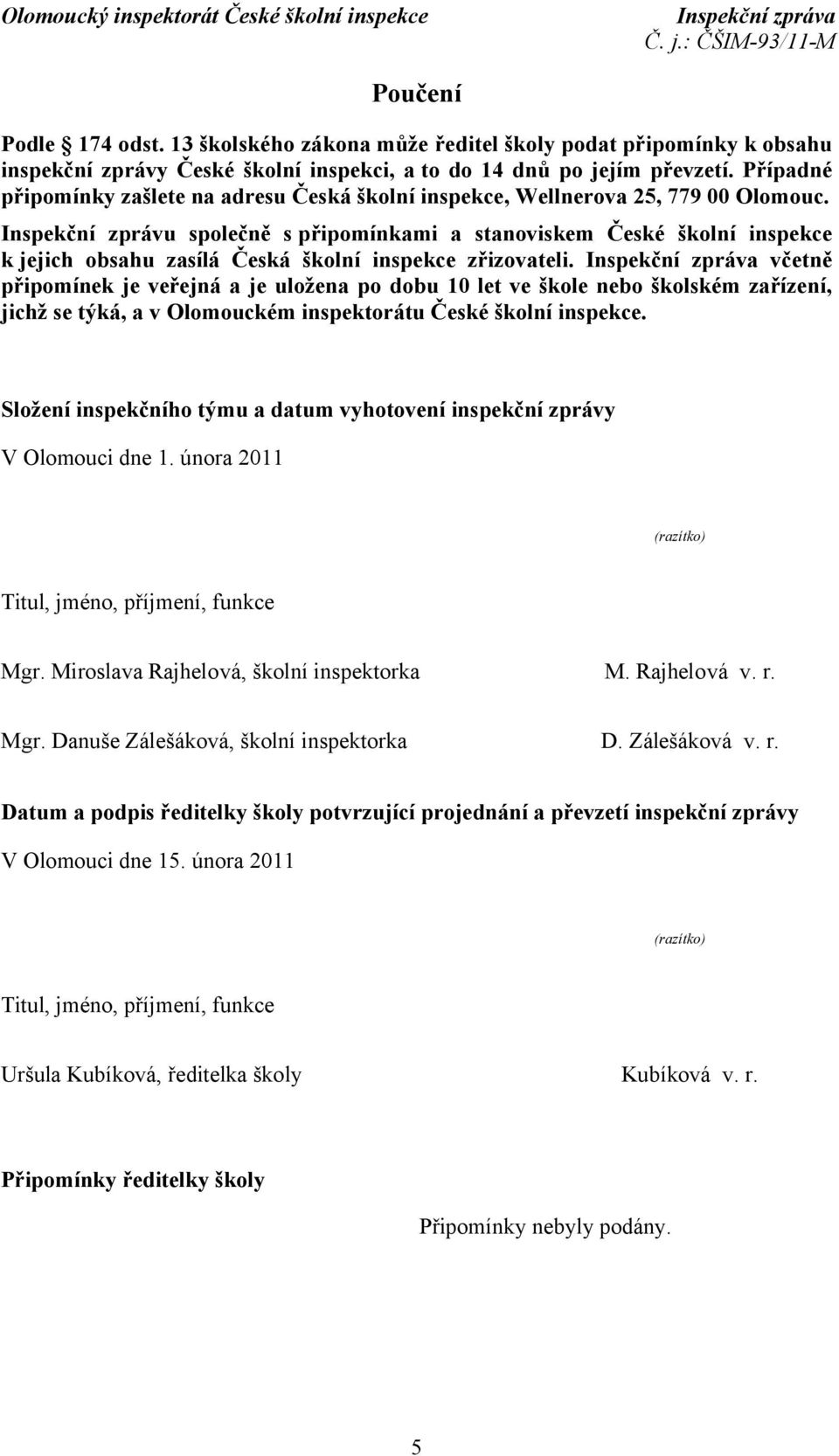 Inspekční zprávu společně s připomínkami a stanoviskem České školní inspekce k jejich obsahu zasílá Česká školní inspekce zřizovateli.