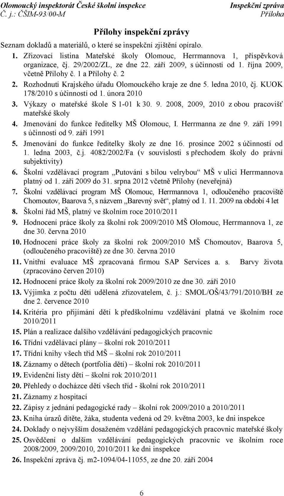 Rozhodnutí Krajského úřadu Olomouckého kraje ze dne 5. ledna 2010, čj. KUOK 178/2010 s účinností od 1. února 2010 3. Výkazy o mateřské škole S 1-01 k 30. 9.