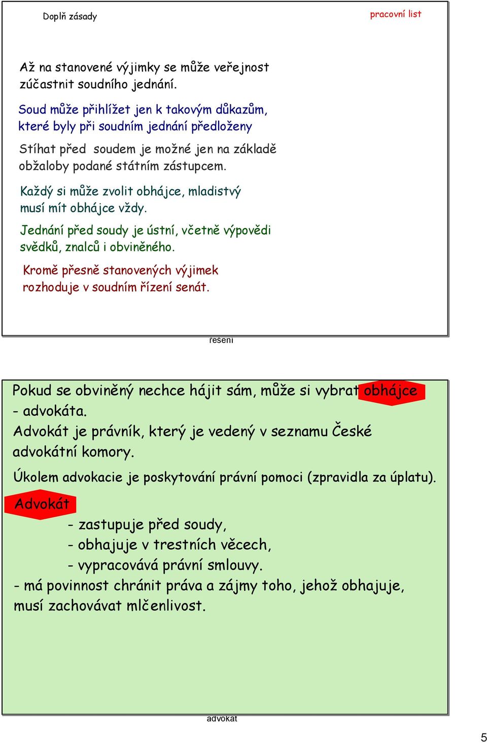 Každý si může zvolit obhájce, mladistvý musí mít obhájce vždy. Jednání před soudy je ústní, včetně výpovědi svědků, znalců i obviněného.