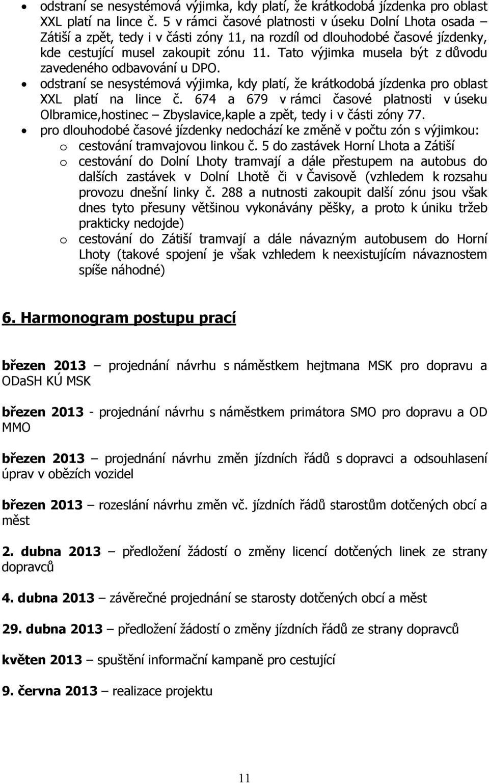 Tato výjimka musela být z důvodu zavedeného odbavování u DPO.  674 a 679 v rámci časové platnosti v úseku Olbramice,hostinec Zbyslavice,kaple a zpět, tedy i v části zóny 77.