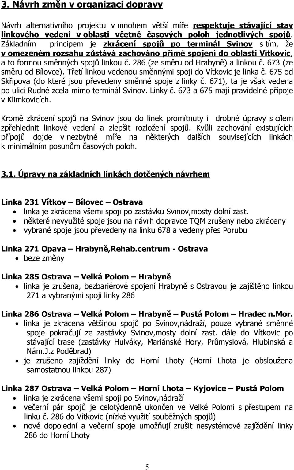 286 (ze směru od Hrabyně) a linkou č. 673 (ze směru od Bílovce). Třetí linkou vedenou směnnými spoji do Vítkovic je linka č. 675 od Skřipova (do které jsou převedeny směnné spoje z linky č.