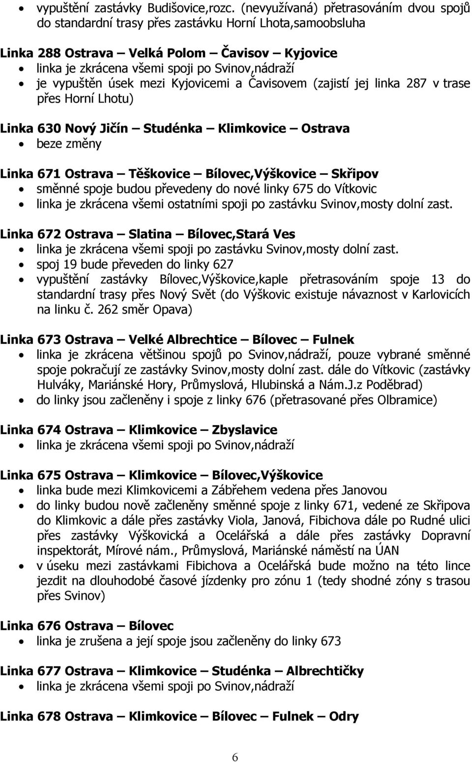 vypuštěn úsek mezi Kyjovicemi a Čavisovem (zajistí jej linka 287 v trase přes Horní Lhotu) Linka 630 Nový Jičín Studénka Klimkovice Ostrava beze změny Linka 671 Ostrava Těškovice Bílovec,Výškovice