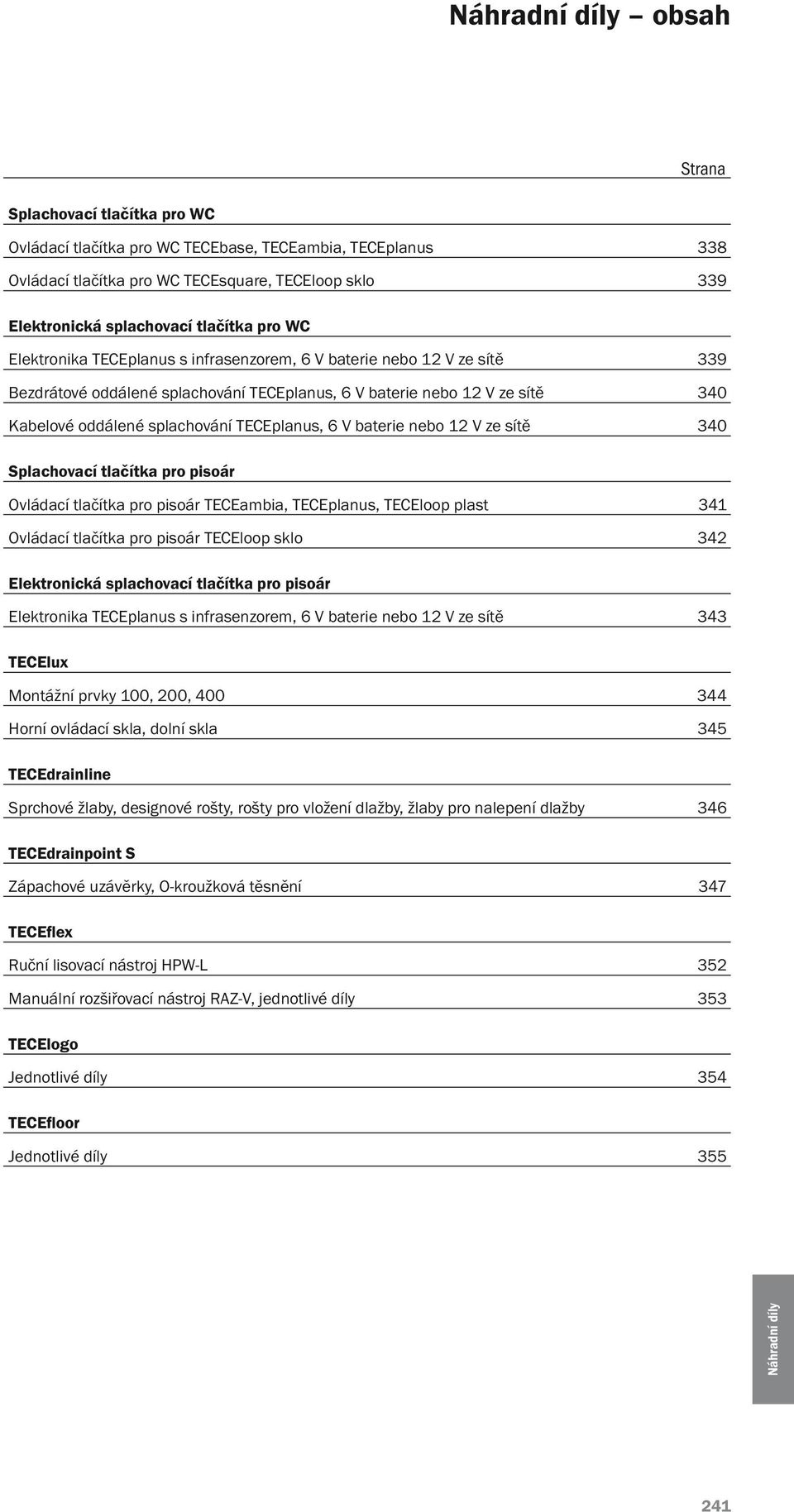 baterie nebo 12 V ze sítě 340 Splachovací tlačítka pro pisoár Ovládací tlačítka pro pisoár TECEambia, TECEplanus, TECEloop plast 341 Ovládací tlačítka pro pisoár TECEloop sklo 342 Elektronická