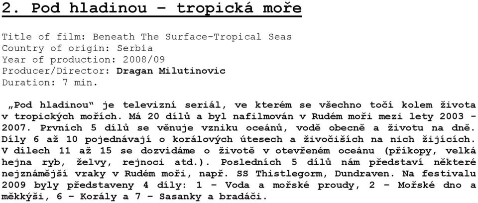 Prvních 5 dílů se věnuje vzniku oceánů, vodě obecně a životu na dně. Díly 6 až 10 pojednávají o korálových útesech a živočiších na nich žijících.