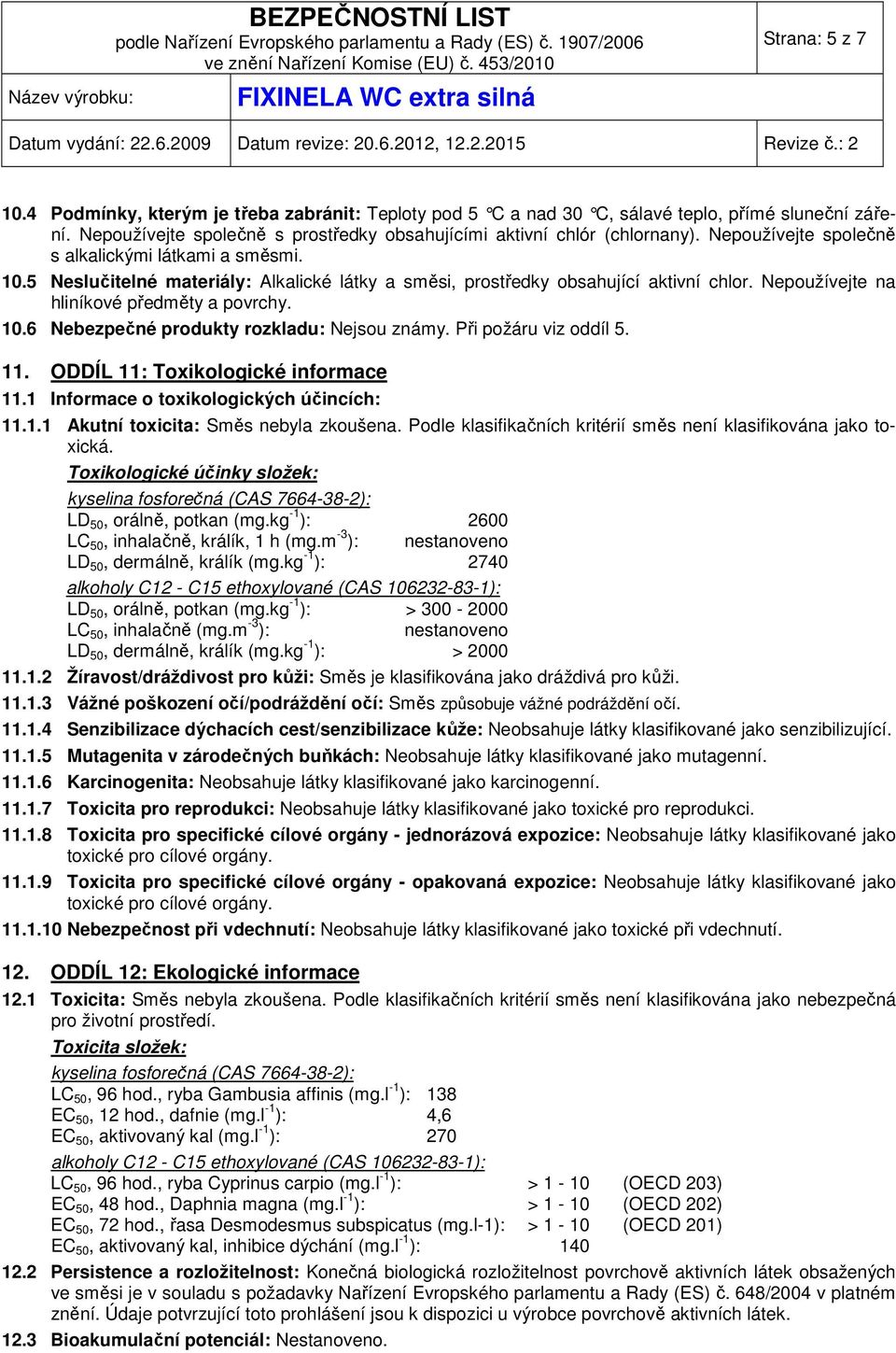 Při požáru viz oddíl 5. 11. ODDÍL 11: Toxikologické informace 11.1 Informace o toxikologických účincích: 11.1.1 Akutní toxicita: Směs nebyla zkoušena.