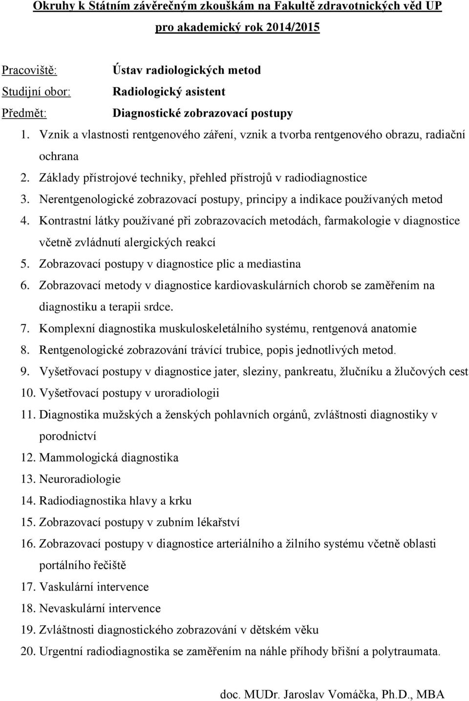 Nerentgenologické zobrazovací postupy, principy a indikace používaných metod 4. Kontrastní látky používané při zobrazovacích metodách, farmakologie v diagnostice včetně zvládnutí alergických reakcí 5.
