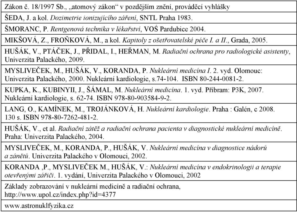 Radia ní ochrana pro radiologické asistenty, Univerzita Palackého, 2009. MYSLIVE EK, M., HUŠÁK, V., KORANDA, P. Nukleární medicína I. 2. vyd. Olomouc: Univerzita Palackého, 2000.