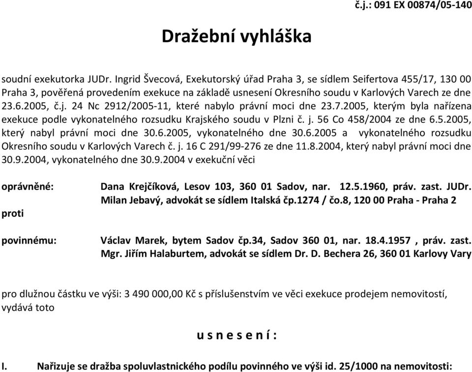24 Nc 2912/2005-11, které nabylo právní moci dne 23.7.2005, kterým byla nařízena exekuce podle vykonatelného rozsudku Krajského soudu v Plzni č. j. 56 Co 458/2004 ze dne 6.5.2005, který nabyl právní moci dne 30.