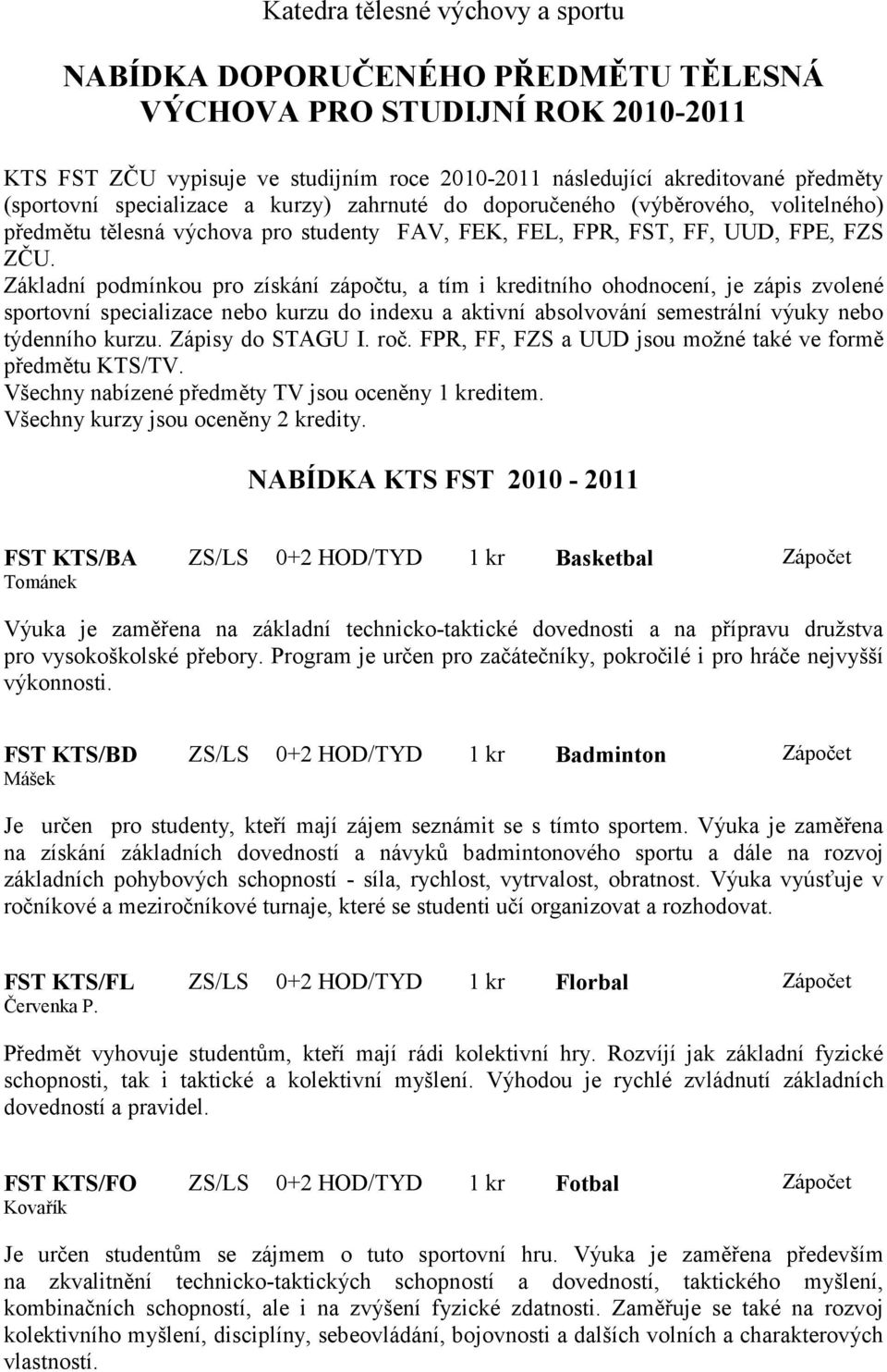 Základní podmínkou pro získání zápočtu, a tím i kreditního ohodnocení, je zápis zvolené sportovní specializace nebo kurzu do indexu a aktivní absolvování semestrální výuky nebo týdenního kurzu.