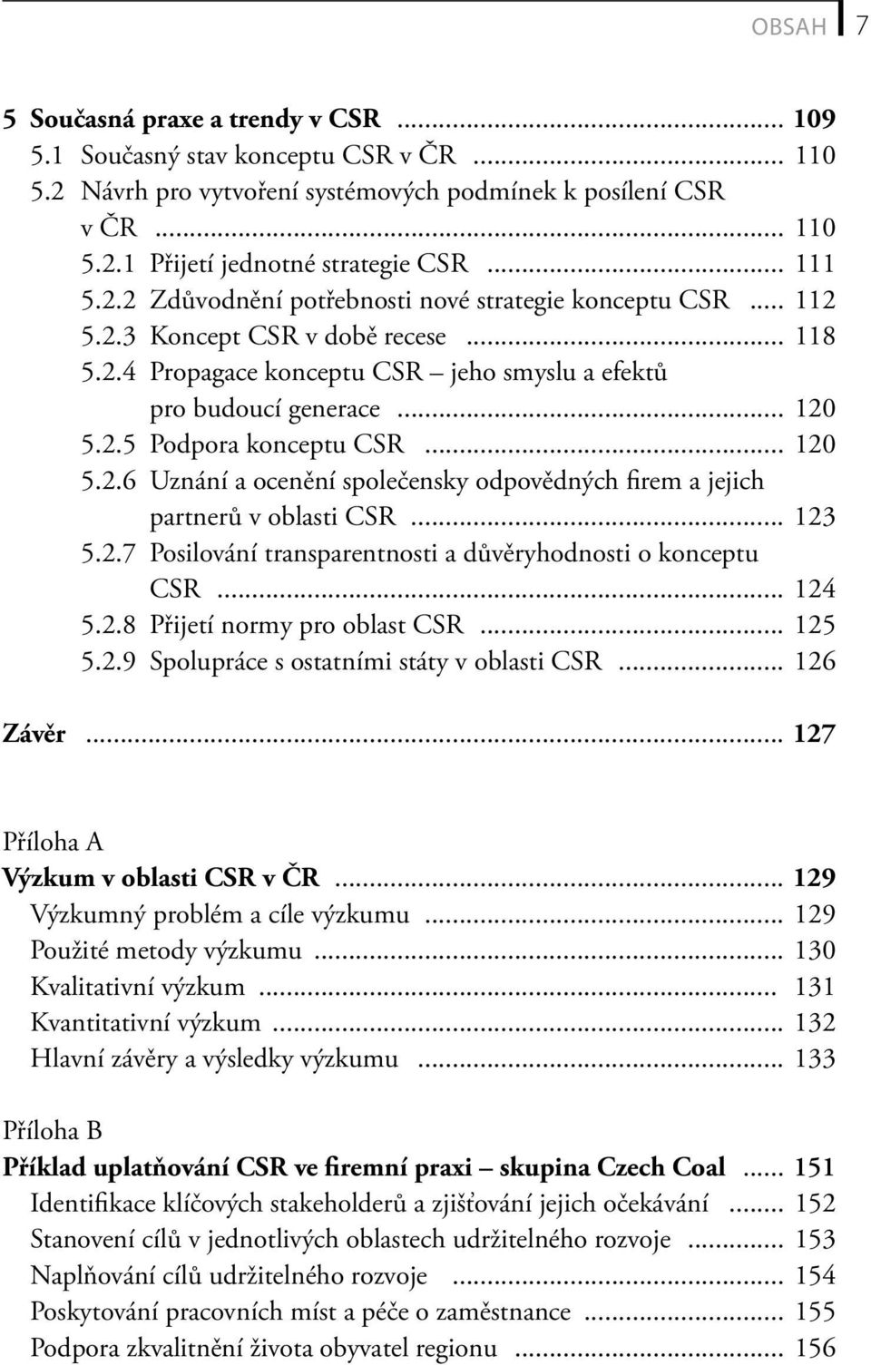 .. 120 5.2.6 Uznání a ocenění společensky odpovědných firem a jejich partnerů v oblasti CSR... 123 5.2.7 Posilování transparentnosti a důvěryhodnosti o konceptu CSR... 124 5.2.8 Přijetí normy pro oblast CSR.