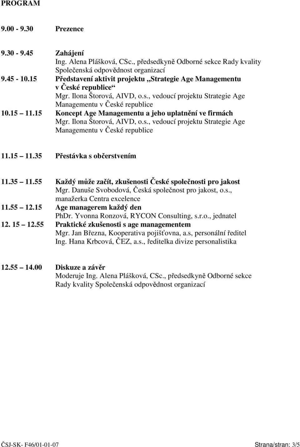 Ilona Štorová, AIVD, o.s., vedoucí projektu Strategie Age Managementu v České republice 11.15 11.35 Přestávka s občerstvením 11.35 11.55 11.55 12.15 12. 15 12.