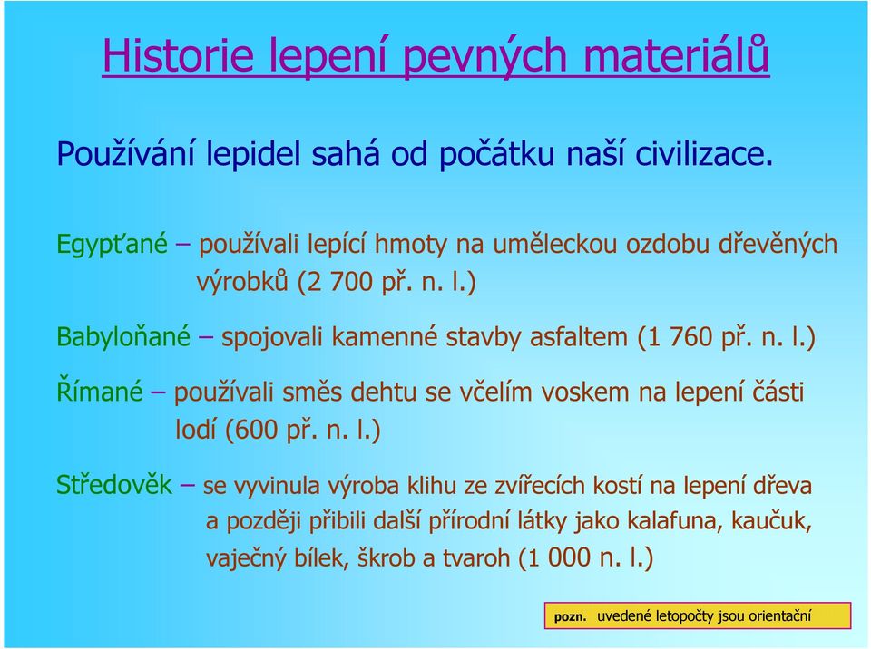 n. l.) Římané používali směs dehtu se včelím voskem na lepení části lodí (600 př. n. l.) Středověk se vyvinula výroba klihu ze