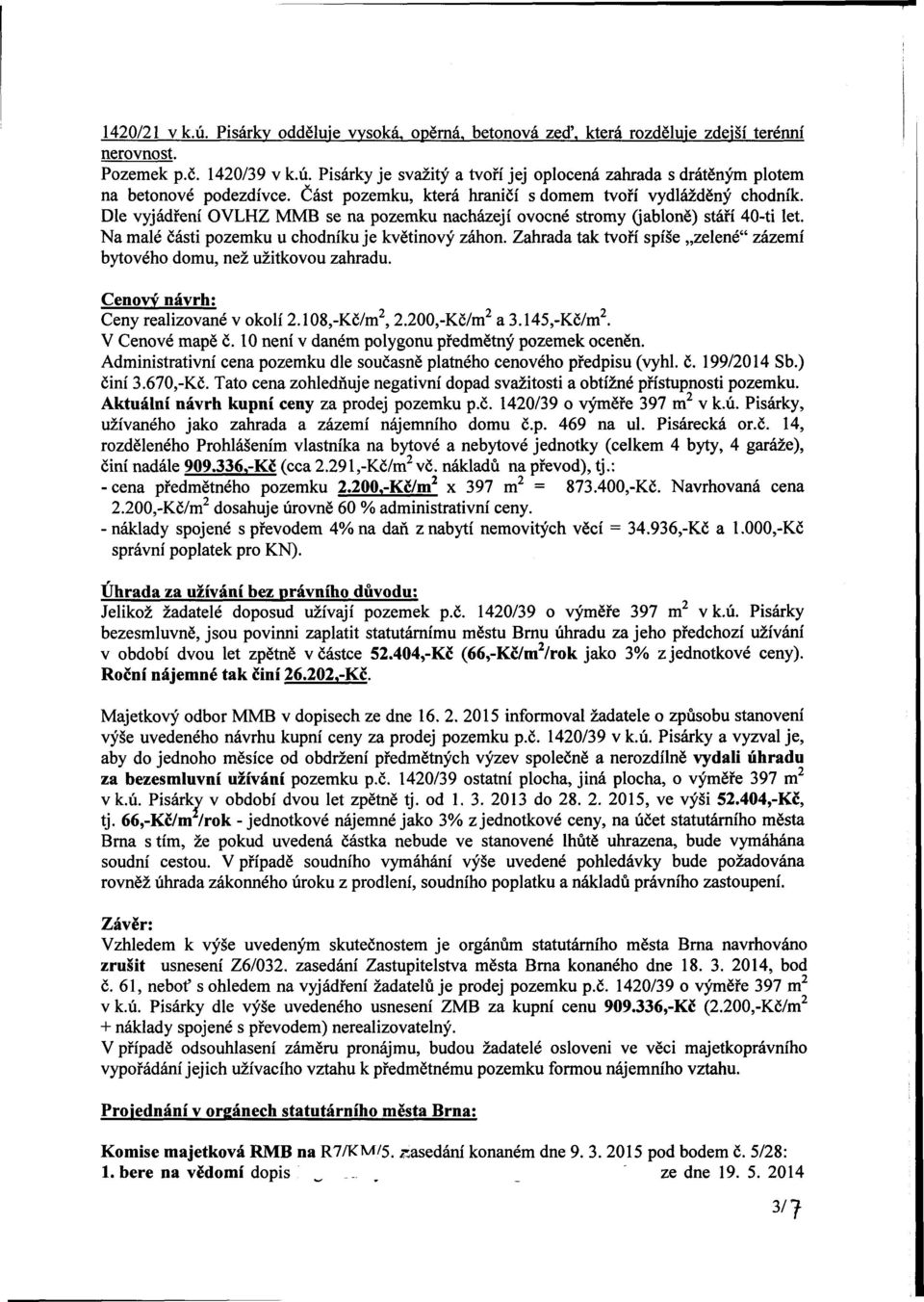 Na malé části pozemku u chodníku je květinový záhon. Zahrada tak tvoří spíše zelené" zázemí bytového domu, než užitkovou zahradu. Cenový návrh: Ceny realizované v okolí 2.108,-Kč/m 2,2.