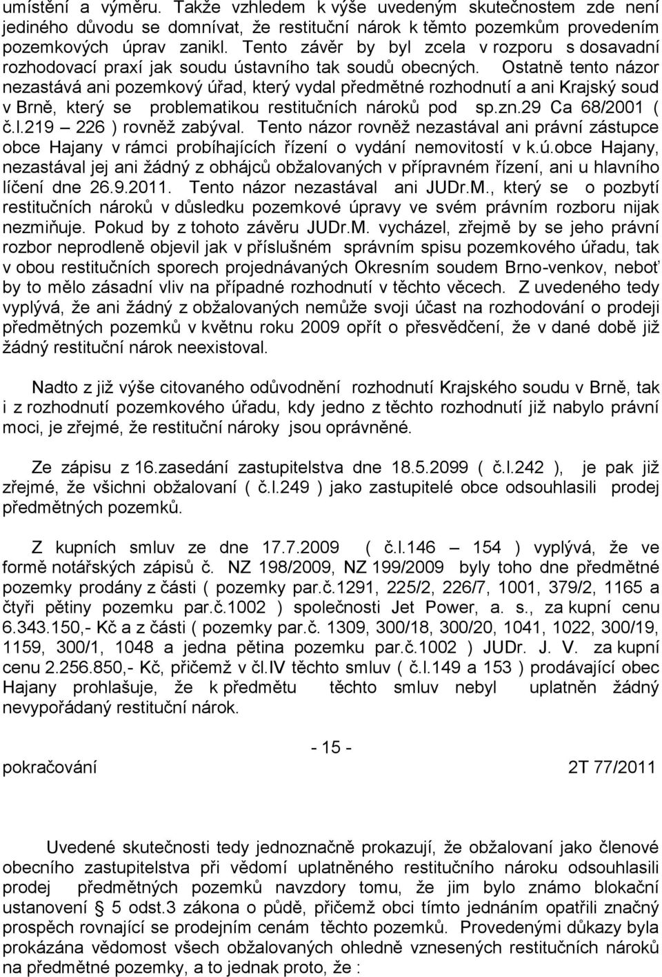 Ostatně tento názor nezastává ani pozemkový úřad, který vydal předmětné rozhodnutí a ani Krajský soud v Brně, který se problematikou restitučních nároků pod sp.zn.29 Ca 68/2001 ( č.l.219 226 ) rovněž zabýval.