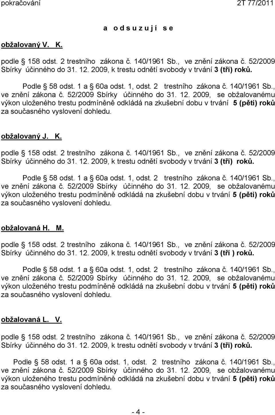 2009, se obžalovanému výkon uloženého trestu podmíněně odkládá na zkušební dobu v trvání 5 (pěti) roků za současného vyslovení dohledu. obžalovaný J. K. podle 158 odst. 2 trestního zákona č.