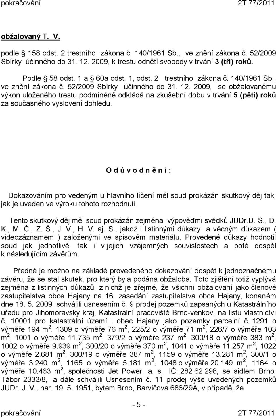 2009, se obžalovanému výkon uloženého trestu podmíněně odkládá na zkušební dobu v trvání 5 (pěti) roků za současného vyslovení dohledu.