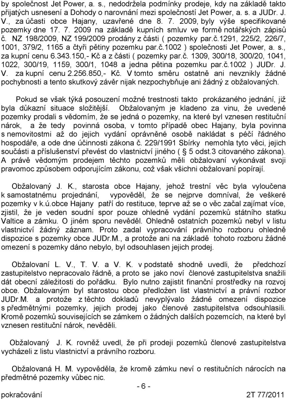 NZ 198/2009, NZ 199/2009 prodány z části ( pozemky par.č.1291, 225/2, 226/7, 1001, 379/2, 1165 a čtyři pětiny pozemku par.č.1002 ) společnosti Jet Power, a. s., za kupní cenu 6.343.
