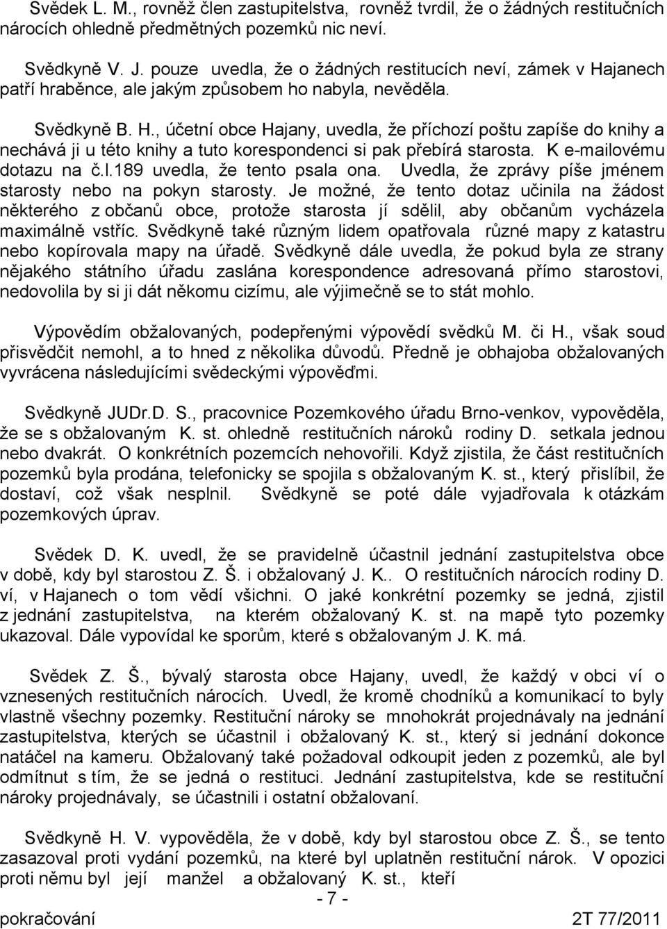 K e-mailovému dotazu na č.l.189 uvedla, že tento psala ona. Uvedla, že zprávy píše jménem starosty nebo na pokyn starosty.