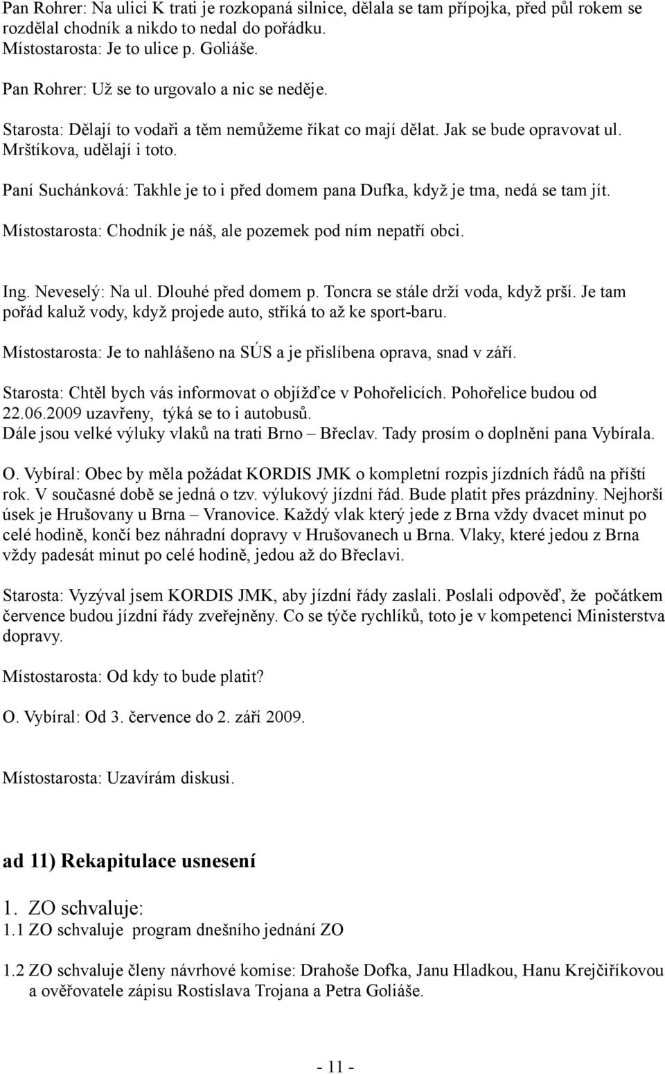 Paní Suchánková: Takhle je to i před domem pana Dufka, když je tma, nedá se tam jít. Místostarosta: Chodník je náš, ale pozemek pod ním nepatří obci. Ing. Neveselý: Na ul. Dlouhé před domem p.