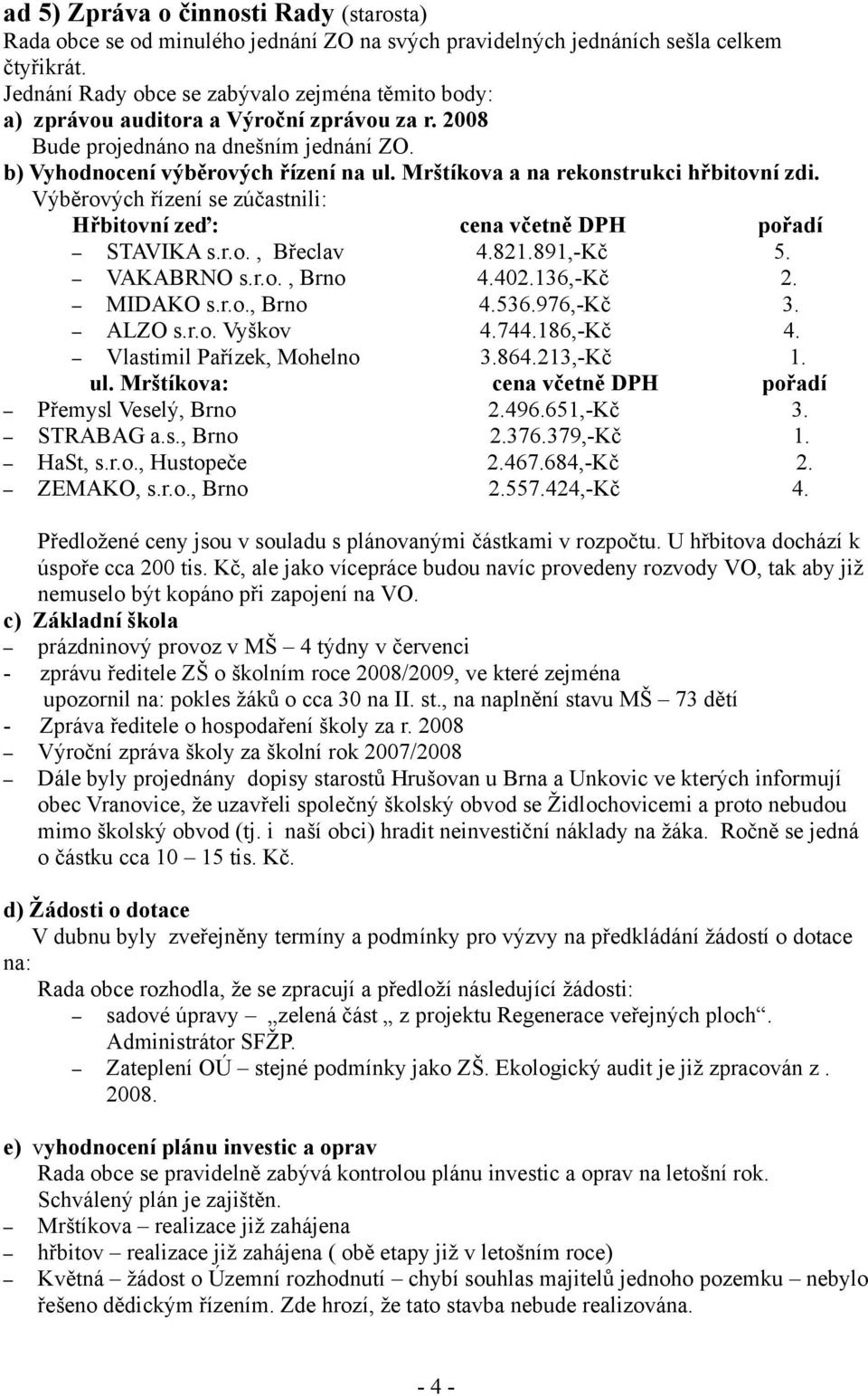 Mrštíkova a na rekonstrukci hřbitovní zdi. Výběrových řízení se zúčastnili: Hřbitovní zeď: cena včetně DPH pořadí STAVIKA s.r.o., Břeclav 4.821.891,-Kč 5. VAKABRNO s.r.o., Brno 4.402.136,-Kč 2.