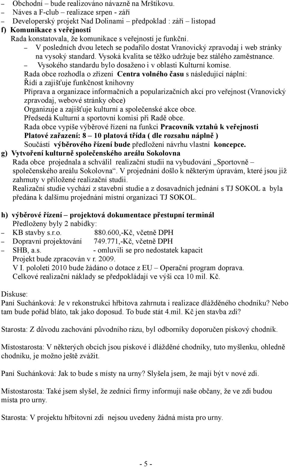 V posledních dvou letech se podařilo dostat Vranovický zpravodaj i web stránky na vysoký standard. Vysoká kvalita se těžko udržuje bez stálého zaměstnance.