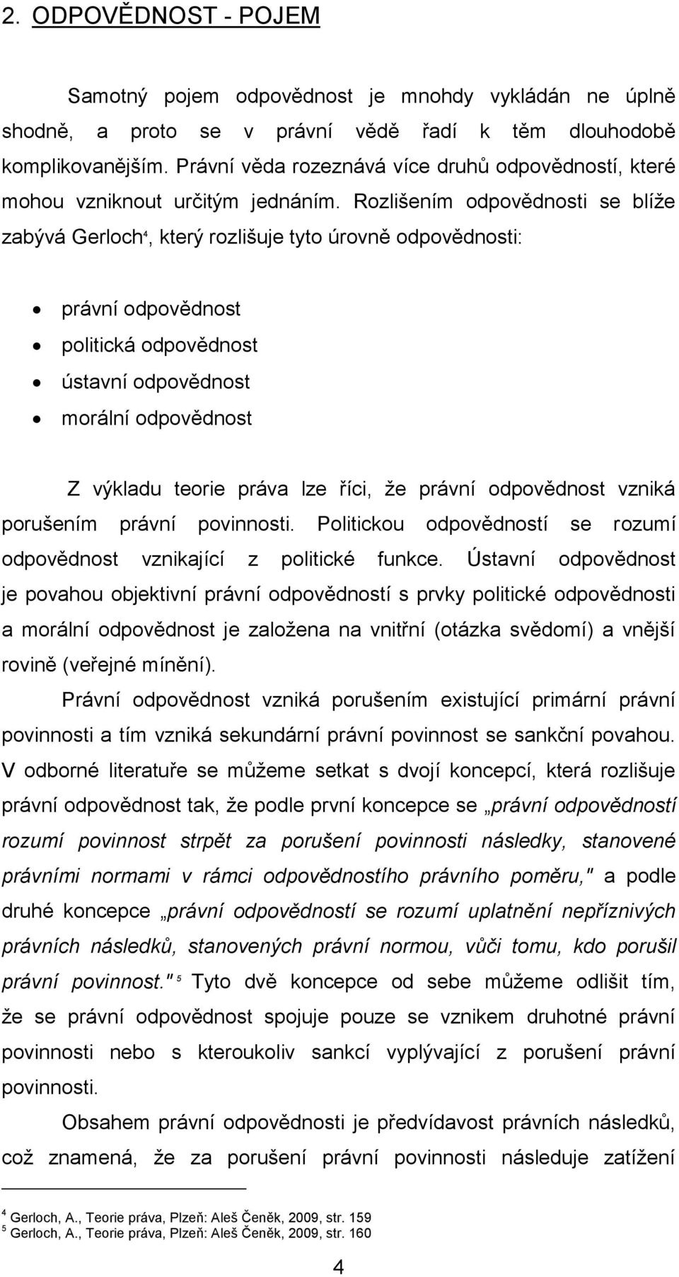 Rozlišením odpovědnosti se blíže zabývá Gerloch 4, který rozlišuje tyto úrovně odpovědnosti: právní odpovědnost politická odpovědnost ústavní odpovědnost morální odpovědnost Z výkladu teorie práva