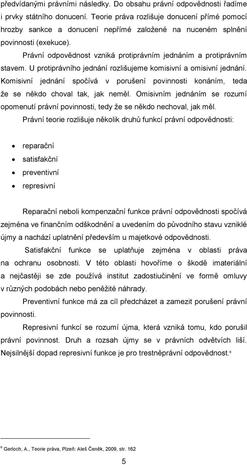 U protiprávního jednání rozlišujeme komisivní a omisivní jednání. Komisivní jednání spočívá v porušení povinnosti konáním, teda že se někdo choval tak, jak neměl.