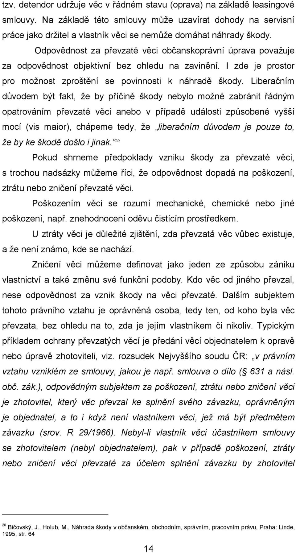 Odpovědnost za převzaté věci občanskoprávní úprava považuje za odpovědnost objektivní bez ohledu na zavinění. I zde je prostor pro možnost zproštění se povinnosti k náhradě škody.