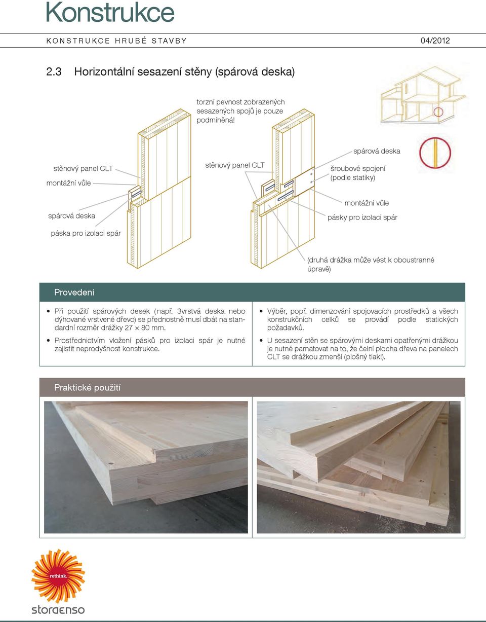 Při použití spárových desek ( např. 3vrstvá deska nebo dýhované vrstvené dřevo) se přednostně musí dbát na standardní rozměr drážky 27 80 mm.