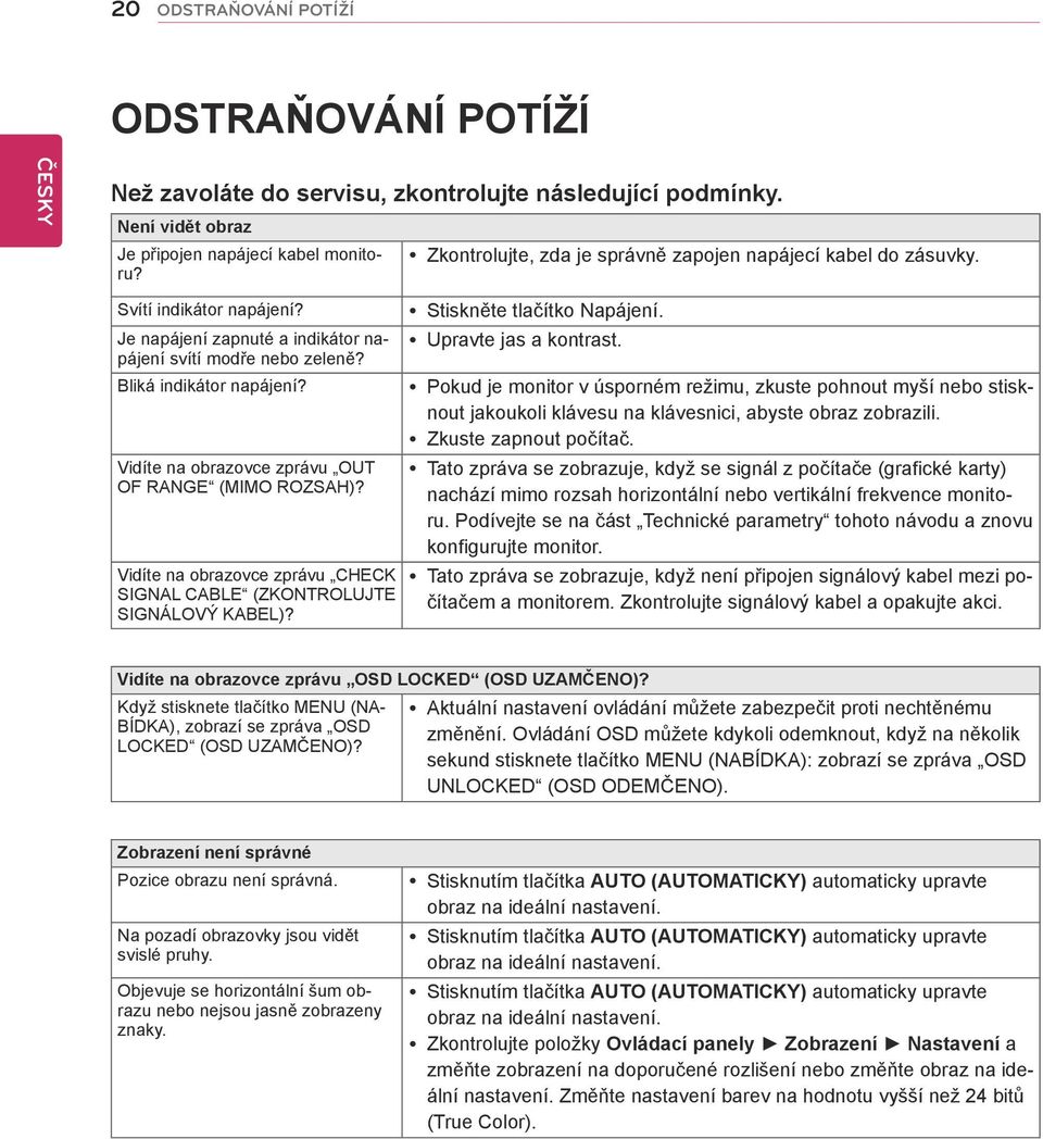 Vidíte na obrazovce zprávu CHECK SIGNAL CABLE (ZKONTROLUJTE SIGNÁLOVÝ KABEL)? yzkontrolujte, zda je správně zapojen napájecí kabel do zásuvky. ystiskněte tlačítko Napájení. yupravte jas a kontrast.