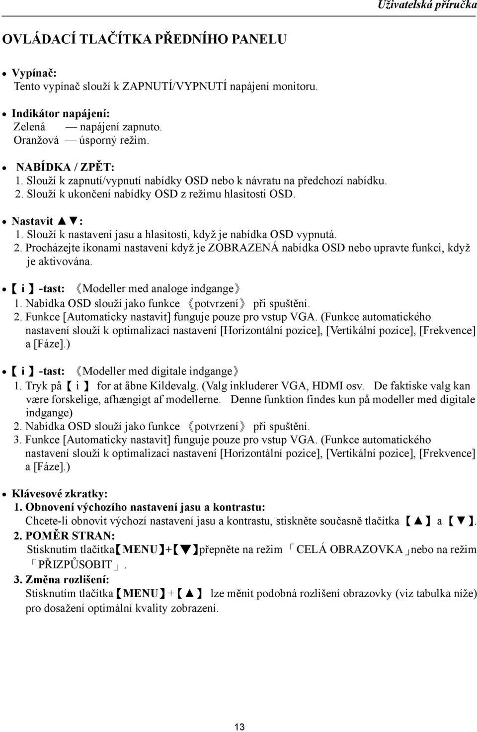 Slouží k nastavení jasu a hlasitosti, když je nabídka OSD vypnutá. 2. Procházejte ikonami nastavení když je ZOBRAZENÁ nabídka OSD nebo upravte funkci, když je aktivována.