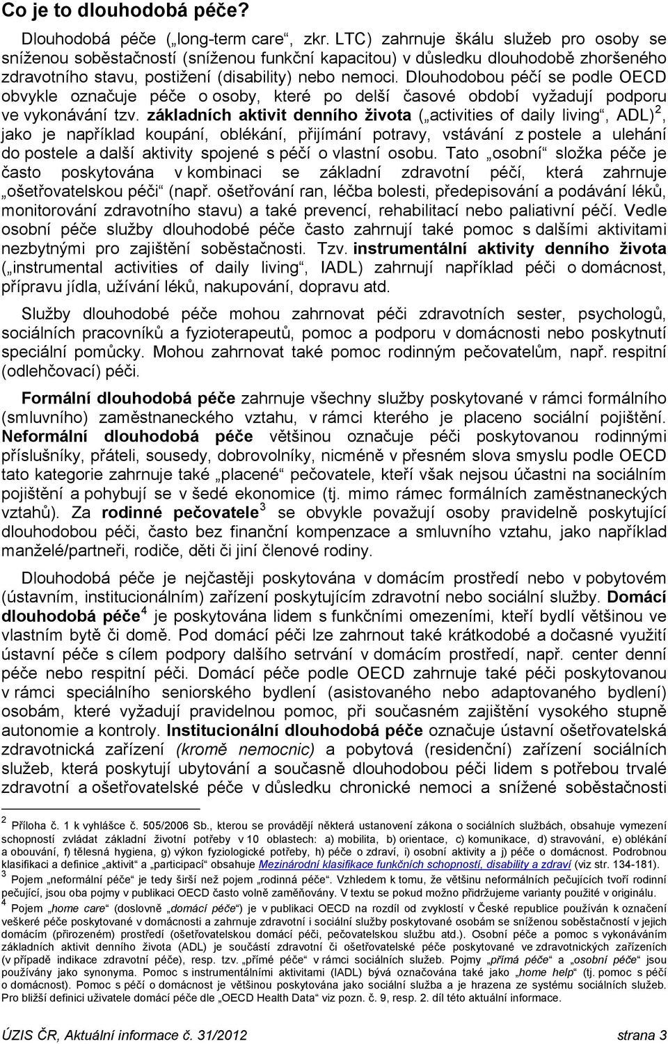 Dlouhodobou péčí se podle OECD obvykle označuje péče o osoby, které po delší časové období vyžadují podporu ve vykonávání tzv.
