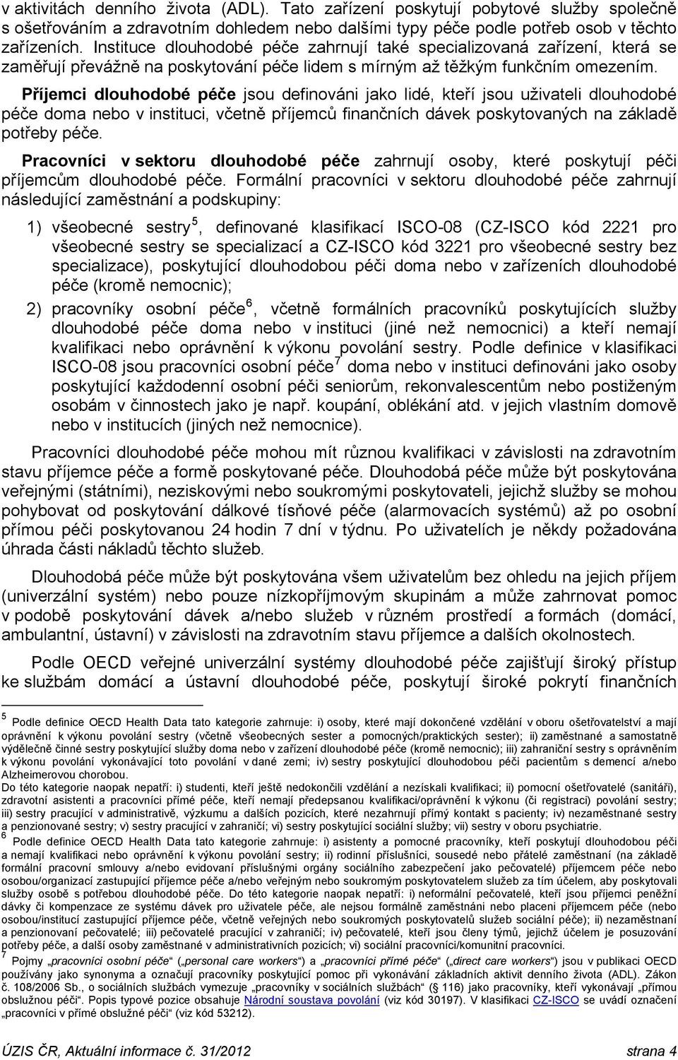 Příjemci dlouhodobé péče jsou definováni jako lidé, kteří jsou uživateli dlouhodobé péče doma nebo v instituci, včetně příjemců finančních dávek poskytovaných na základě potřeby péče.
