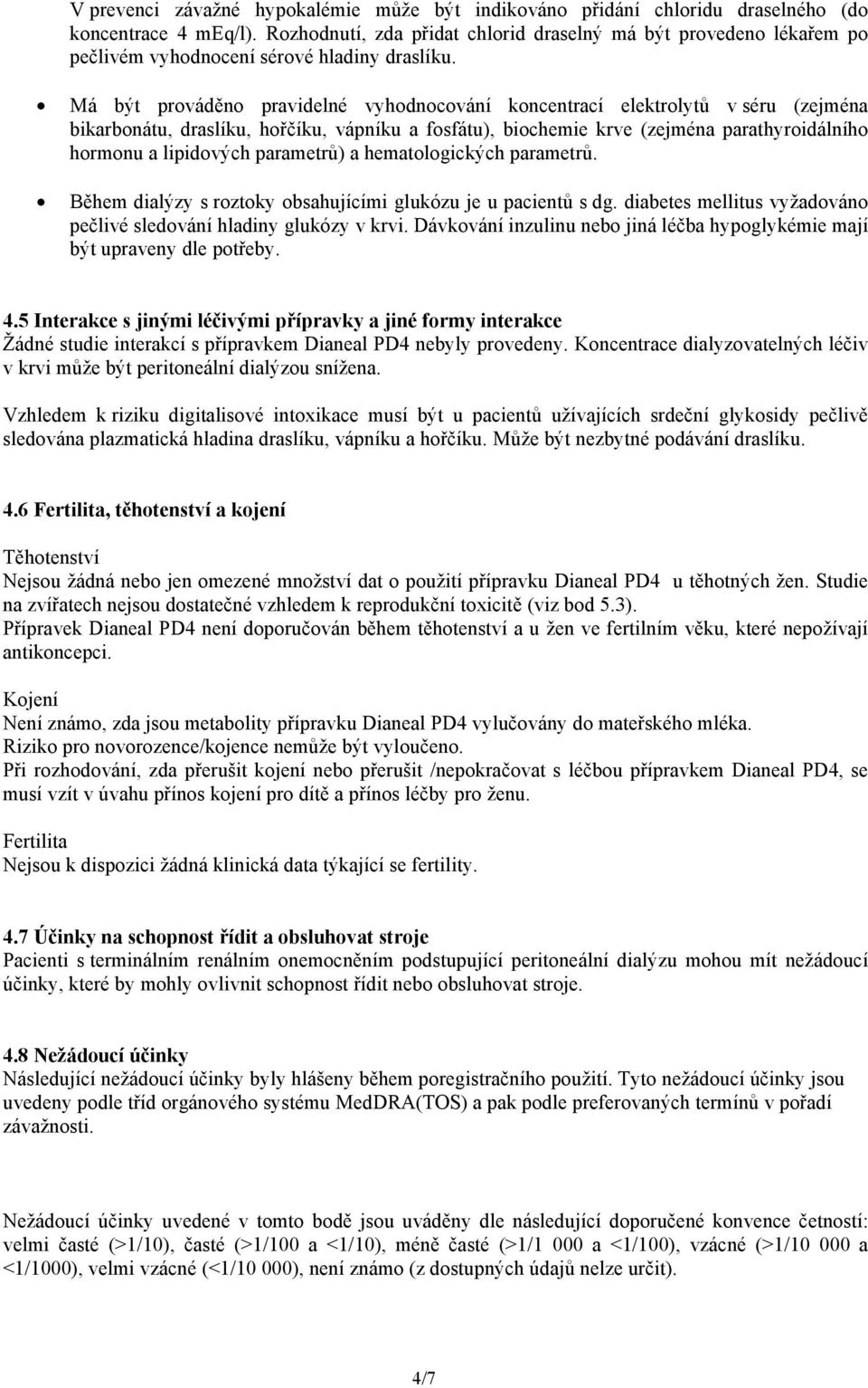 Má být prováděno pravidelné vyhodnocování koncentrací elektrolytů v séru (zejména bikarbonátu, draslíku, hořčíku, vápníku a fosfátu), biochemie krve (zejména parathyroidálního hormonu a lipidových