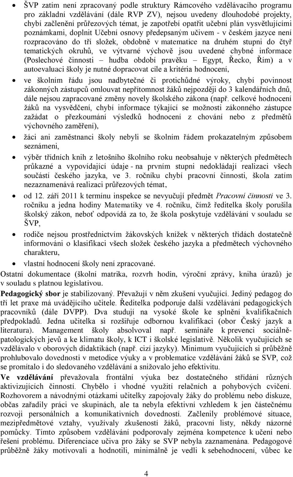 okruhů, ve výtvarné výchově jsou uvedené chybné informace (Poslechové činnosti hudba období pravěku Egypt, Řecko, Řím) a v autoevaluaci školy je nutné dopracovat cíle a kritéria hodnocení, ve školním