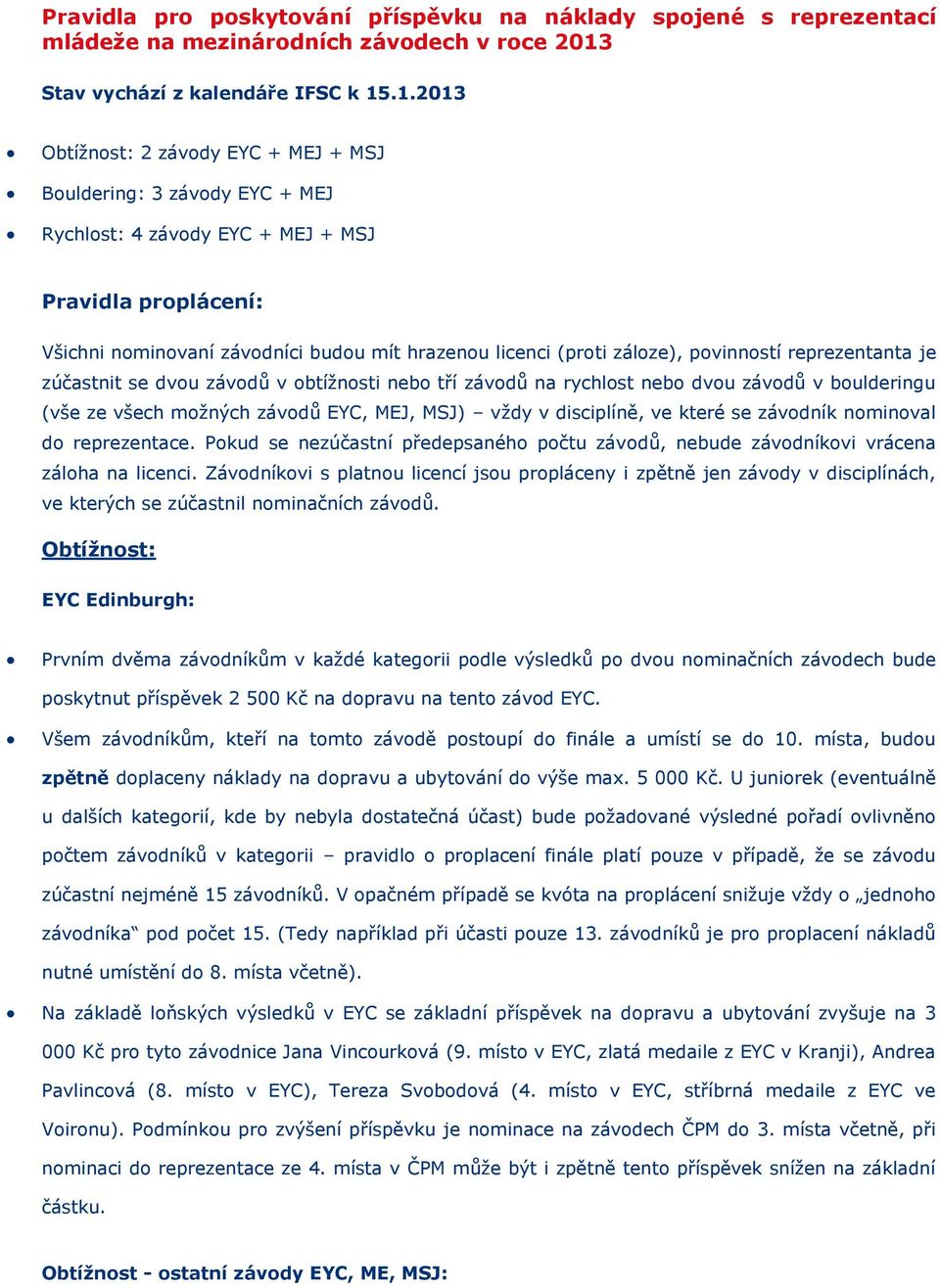 .1.2013 Obtížnst: 2 závdy EYC + MEJ + MSJ Buldering: 3 závdy EYC + MEJ Rychlst: 4 závdy EYC + MEJ + MSJ Pravidla prplácení: Všichni nminvaní závdníci budu mít hrazenu licenci (prti zálze), pvinnstí