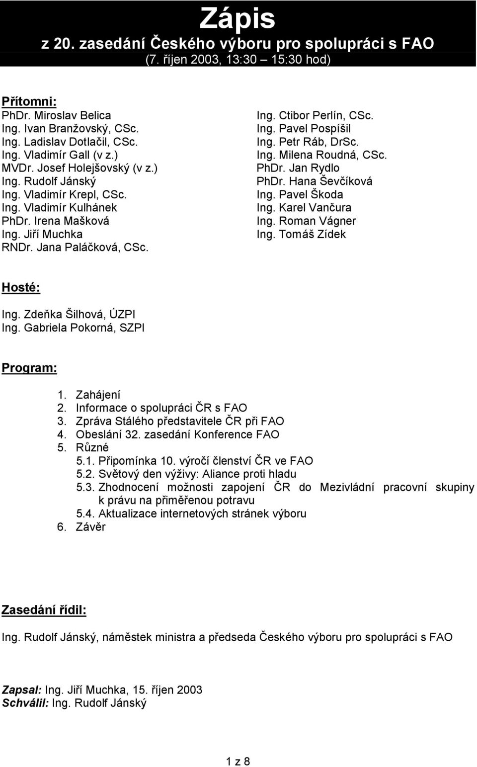 Petr Ráb, DrSc. Ing. Milena Roudná, CSc. PhDr. Jan Rydlo PhDr. Hana Ševčíková Ing. Pavel Škoda Ing. Karel Vančura Ing. Roman Vágner Ing. Tomáš Zídek Hosté: Ing. Zdeňka Šilhová, ÚZPI Ing.