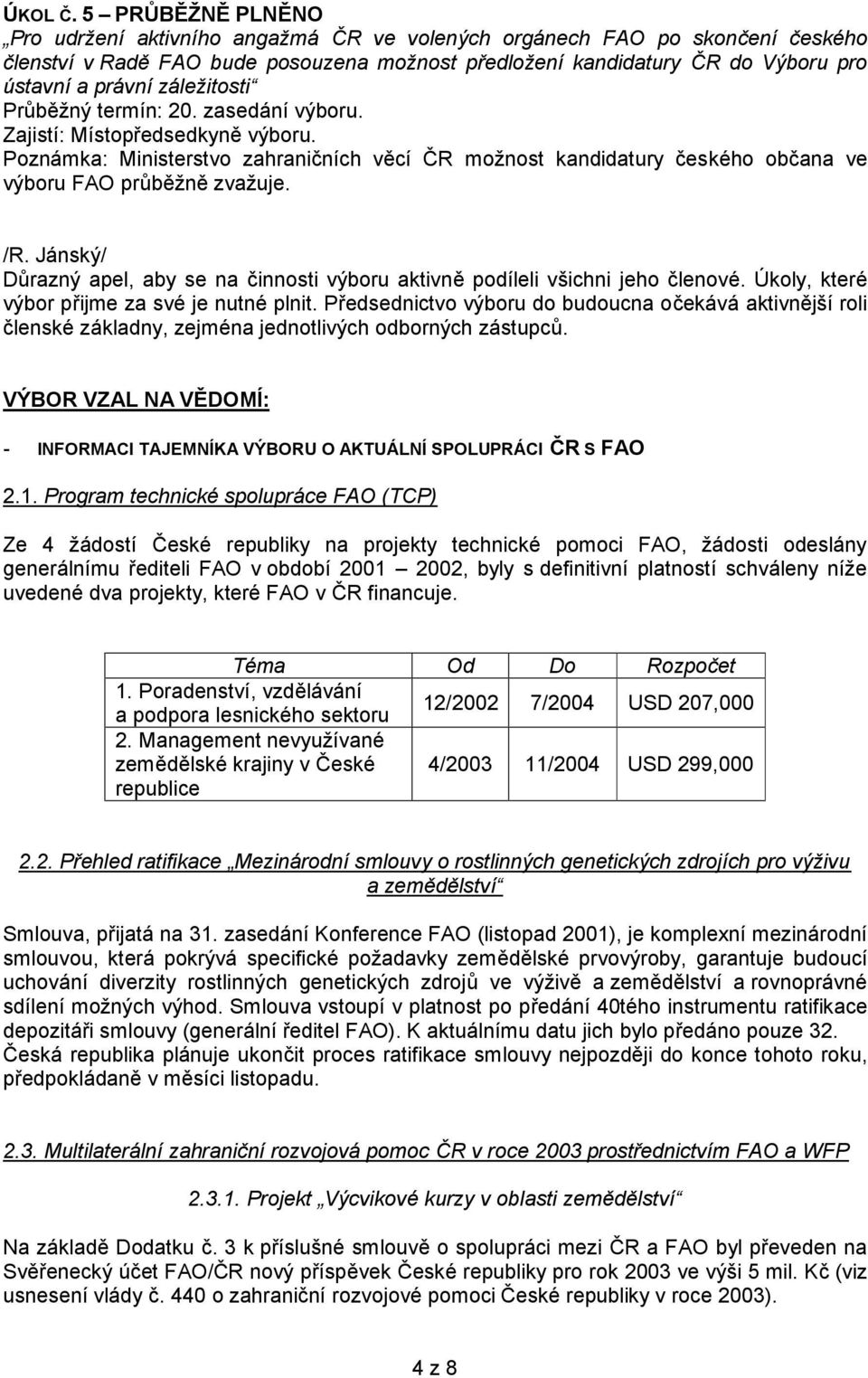záležitosti Průběžný termín: 20. zasedání výboru. Zajistí: Místopředsedkyně výboru. Poznámka: Ministerstvo zahraničních věcí ČR možnost kandidatury českého občana ve výboru FAO průběžně zvažuje.